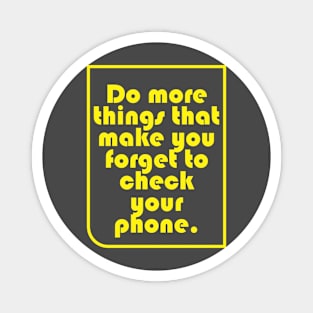 Do more things that make you forget to check your phone. Magnet